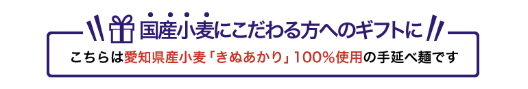 国産にこだわる方へのギフトに!!こちらは愛知県産小麦「きぬあかり」100%使用の手延べ麺です