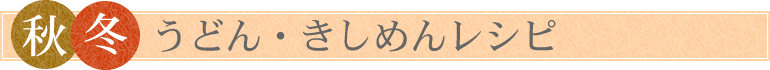 「秋冬」うどん・きしめんレシピ